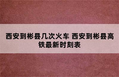 西安到彬县几次火车 西安到彬县高铁最新时刻表